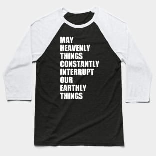 May Heavenly Things Constantly Interrupt Our Earthly Things Baseball T-Shirt